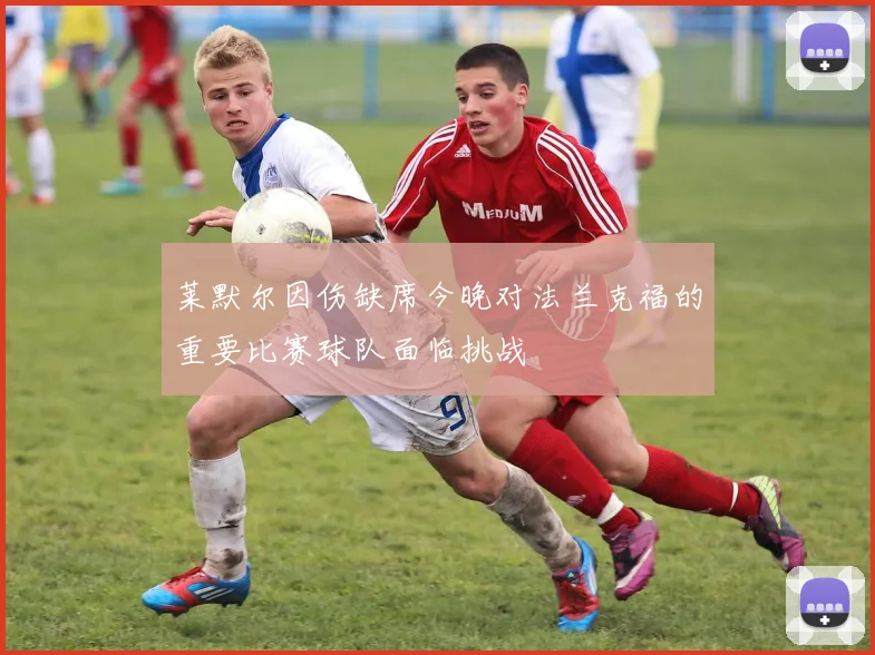 莱默尔因伤缺席今晚对法兰克福的重要比赛球队面临挑战