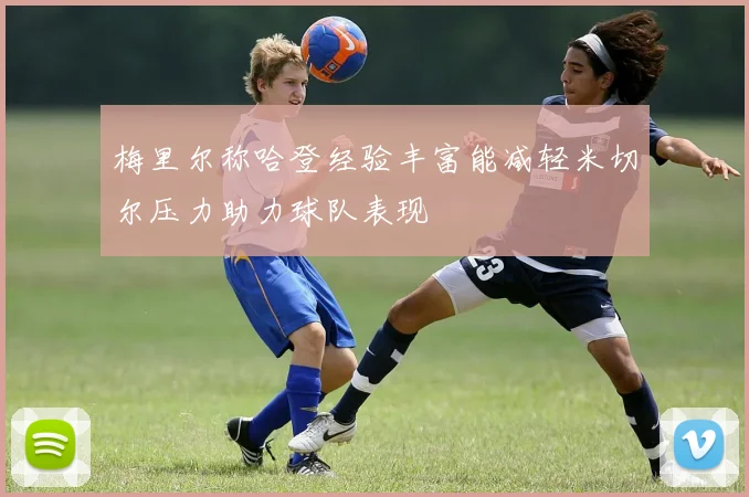 梅里尔称哈登经验丰富能减轻米切尔压力助力球队表现