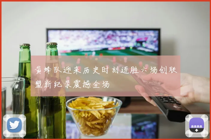 黄蜂队迎来历史时刻连胜六场创联盟新纪录震撼全场