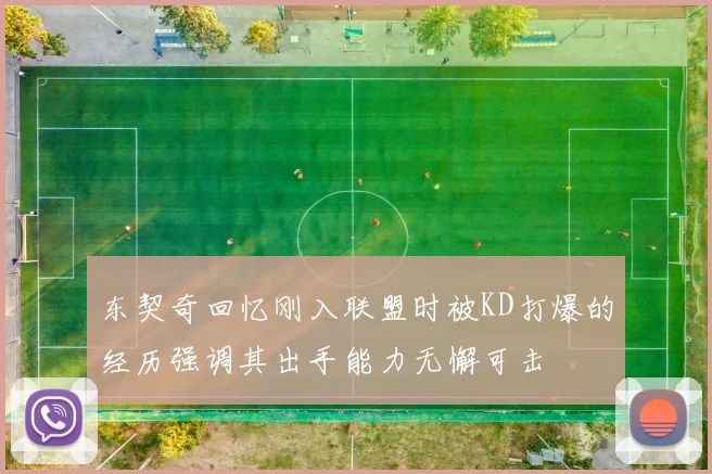东契奇回忆刚入联盟时被KD打爆的经历强调其出手能力无懈可击