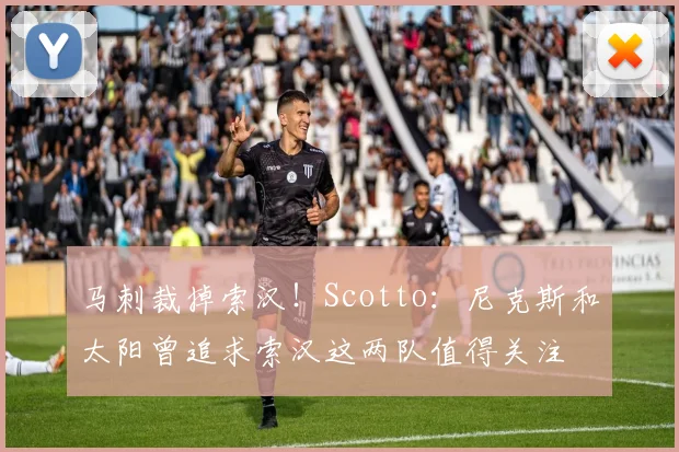 马刺裁掉索汉！Scotto：尼克斯和太阳曾追求索汉这两队值得关注