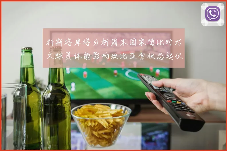 科斯塔库塔分析周末国家德比对尤文球员体能影响坎比亚索状态起伏不定