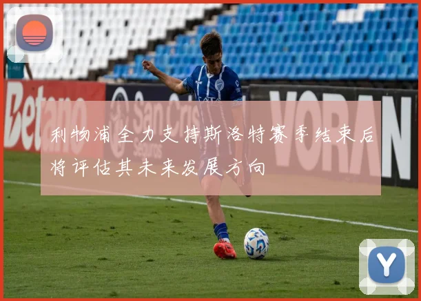 利物浦全力支持斯洛特赛季结束后将评估其未来发展方向