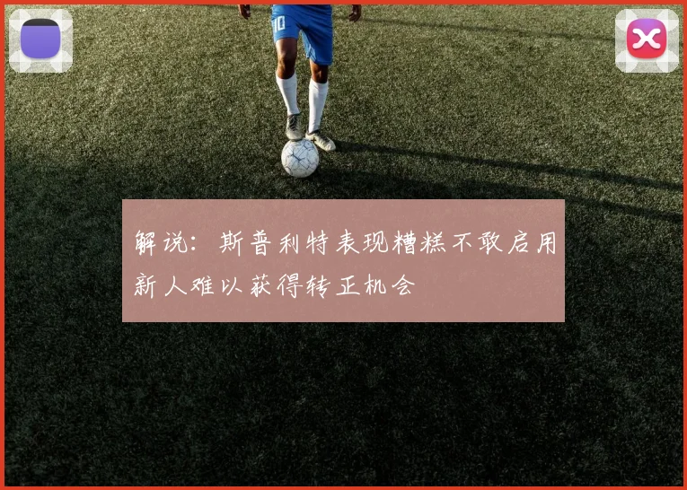 解说：斯普利特表现糟糕不敢启用新人难以获得转正机会