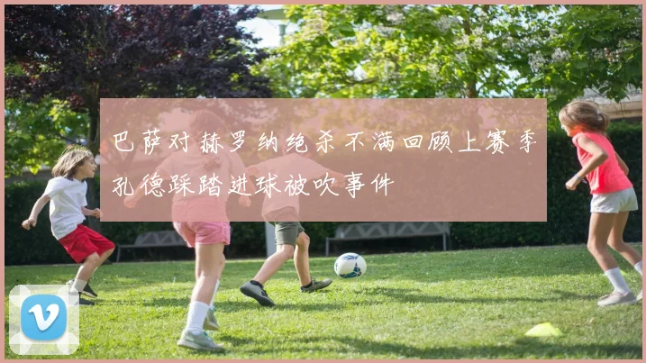 巴萨对赫罗纳绝杀不满回顾上赛季孔德踩踏进球被吹事件