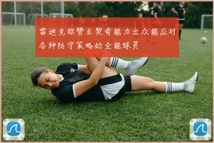 雷迪克称赞东契奇能力出众能应对各种防守策略的全能球员